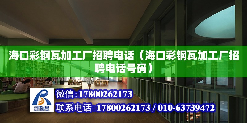 海口彩鋼瓦加工廠招聘電話（海口彩鋼瓦加工廠招聘電話號(hào)碼）