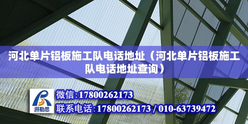 河北單片鋁板施工隊電話地址（河北單片鋁板施工隊電話地址查詢） 鋼結構網架設計