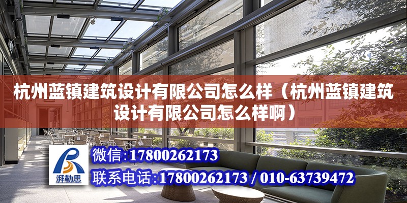 杭州藍鎮建筑設計有限公司怎么樣（杭州藍鎮建筑設計有限公司怎么樣啊） 北京加固設計（加固設計公司）