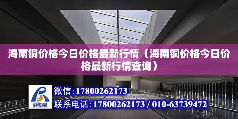 海南銅價格今日價格最新行情（海南銅價格今日價格最新行情查詢）