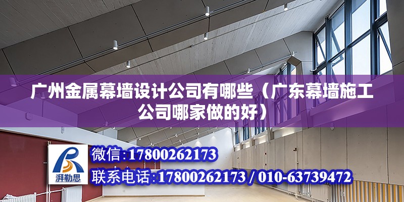 廣州金屬幕墻設計公司有哪些（廣東幕墻施工公司哪家做的好）