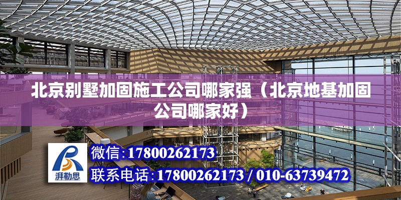 北京別墅加固施工公司哪家強（北京地基加固公司哪家好）