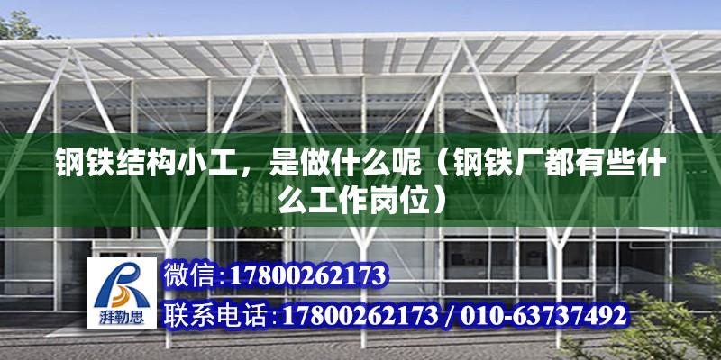 鋼鐵結構小工，是做什么呢（鋼鐵廠都有些什么工作崗位） 鋼結構網架設計