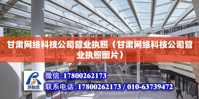 甘肅網絡科技公司營業執照（甘肅網絡科技公司營業執照圖片） 結構機械鋼結構施工