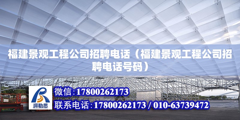 福建景觀工程公司招聘電話（福建景觀工程公司招聘電話號碼）