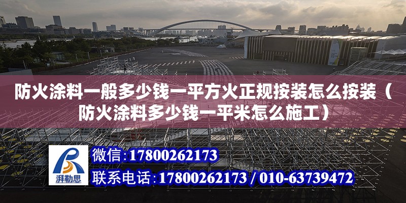 防火涂料一般多少錢一平方火正規按裝怎么按裝（防火涂料多少錢一平米怎么施工）