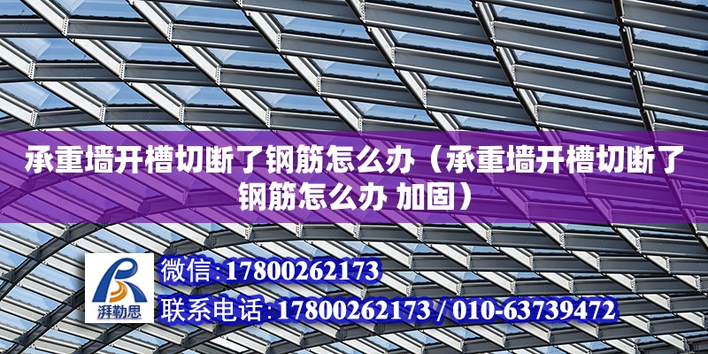 承重墻開槽切斷了鋼筋怎么辦（承重墻開槽切斷了鋼筋怎么辦 加固） 北京加固設計（加固設計公司）