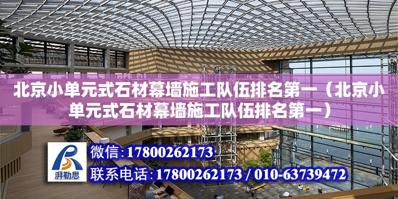 北京小單元式石材幕墻施工隊伍排名第一（北京小單元式石材幕墻施工隊伍排名第一）