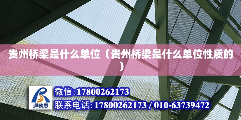 貴州橋梁是什么單位（貴州橋梁是什么單位性質的） 鋼結構網(wǎng)架設計