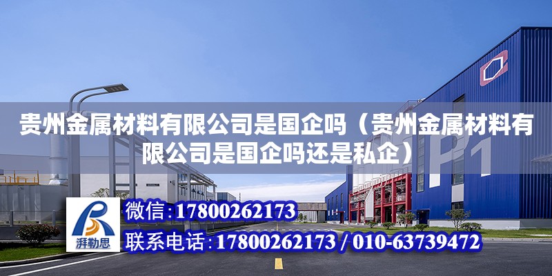 貴州金屬材料有限公司是國企嗎（貴州金屬材料有限公司是國企嗎還是私企） 鋼結構網架設計