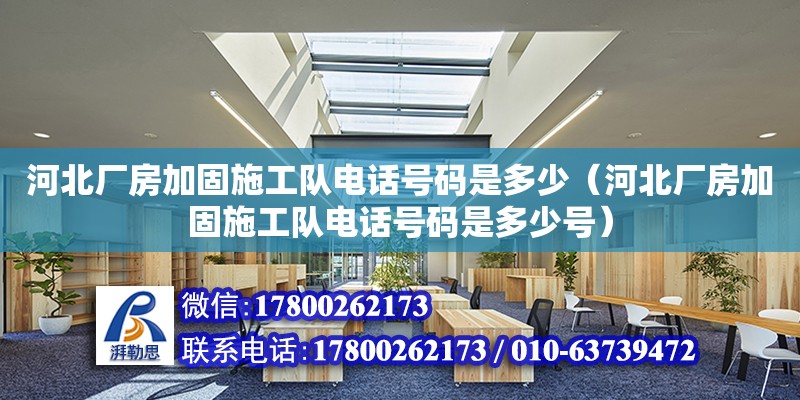 河北廠房加固施工隊(duì)電話號碼是多少（河北廠房加固施工隊(duì)電話號碼是多少號）