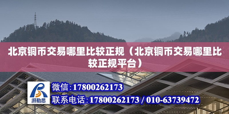 北京銅幣交易哪里比較正規(guī)（北京銅幣交易哪里比較正規(guī)平臺） 北京加固設計（加固設計公司）