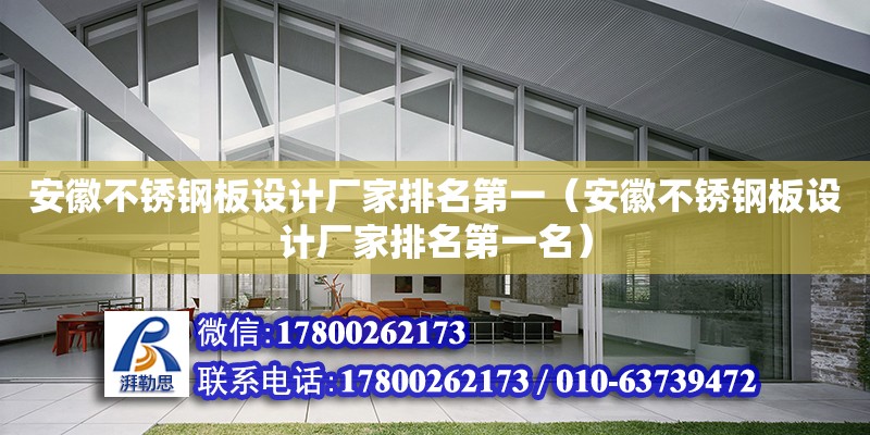 安徽不銹鋼板設計廠家排名第一（安徽不銹鋼板設計廠家排名第一名）