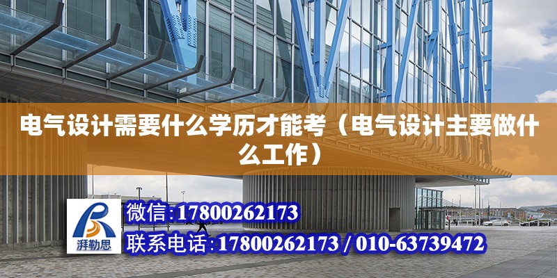 電氣設計需要什么學歷才能考（電氣設計主要做什么工作）