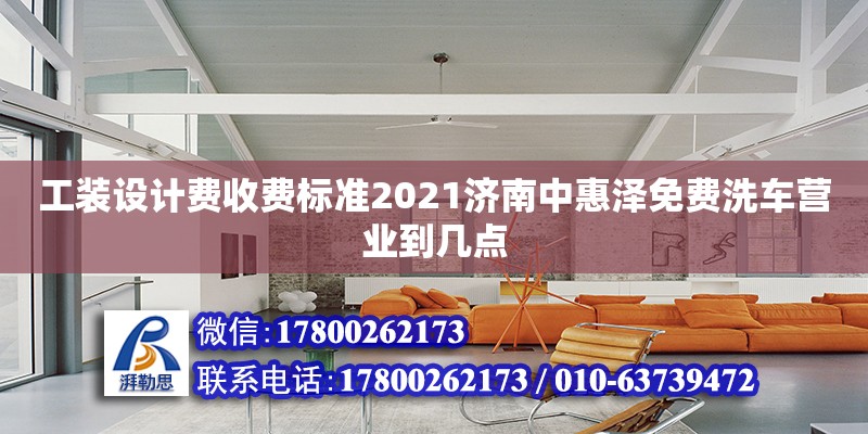 工裝設計費收費標準2021濟南中惠澤免費洗車營業到幾點