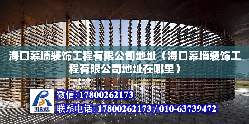 海口幕墻裝飾工程有限公司地址（海口幕墻裝飾工程有限公司地址在哪里） 北京加固設計（加固設計公司）