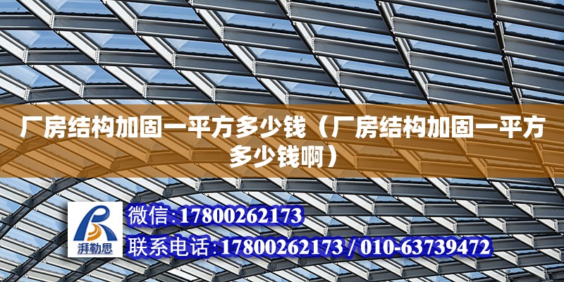 廠房結(jié)構(gòu)加固一平方多少錢（廠房結(jié)構(gòu)加固一平方多少錢啊）