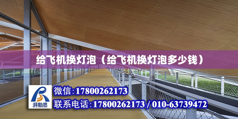 給飛機換燈泡（給飛機換燈泡多少錢） 鋼結構異形設計