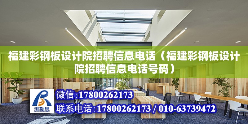 福建彩鋼板設(shè)計(jì)院招聘信息電話(huà)（福建彩鋼板設(shè)計(jì)院招聘信息電話(huà)號(hào)碼）