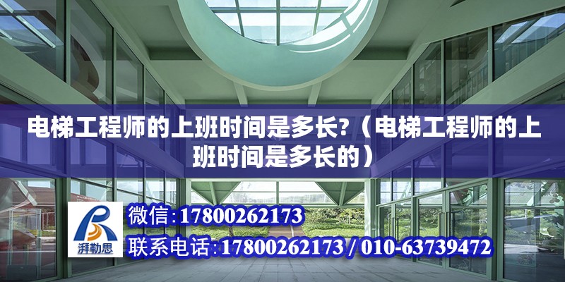 電梯工程師的上班時間是多長?（電梯工程師的上班時間是多長的）