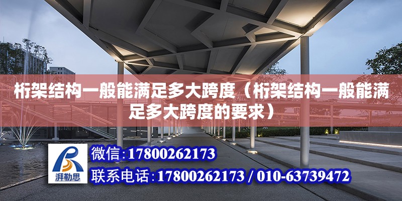 桁架結構一般能滿足多大跨度（桁架結構一般能滿足多大跨度的要求）