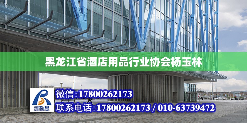 黑龍江省酒店用品行業協會楊玉林 北京加固設計（加固設計公司）