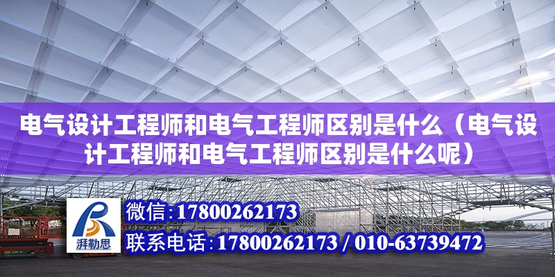 電氣設計工程師和電氣工程師區別是什么（電氣設計工程師和電氣工程師區別是什么呢） 鋼結構網架設計