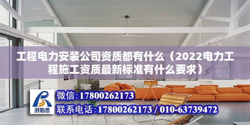 工程電力安裝公司資質都有什么（2022電力工程施工資質最新標準有什么要求）