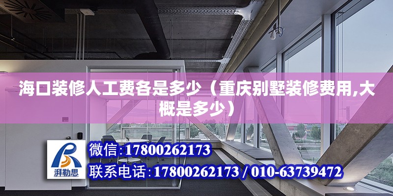 海口裝修人工費各是多少（重慶別墅裝修費用,大概是多少）