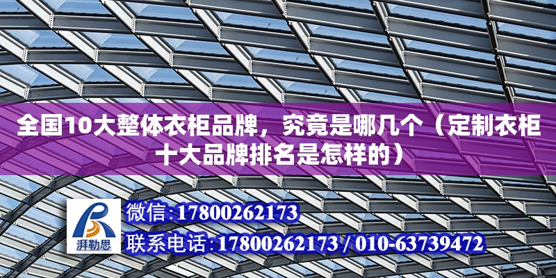 全國10大整體衣柜品牌，究竟是哪幾個（定制衣柜十大品牌排名是怎樣的）