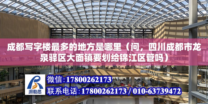 成都寫字樓最多的地方是哪里（問，四川成都市龍泉驛區大面鎮要劃給錦江區管嗎） 鋼結構網架設計