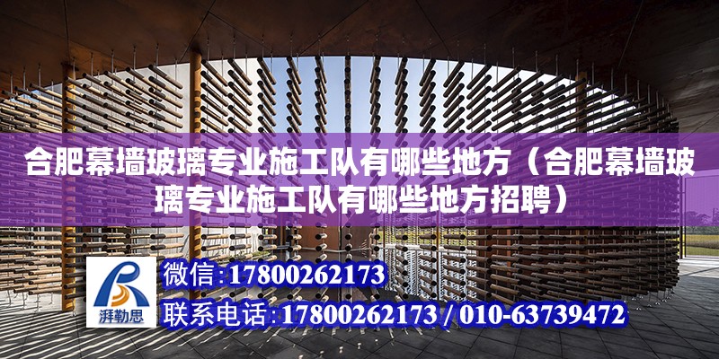 合肥幕墻玻璃專業施工隊有哪些地方（合肥幕墻玻璃專業施工隊有哪些地方招聘）