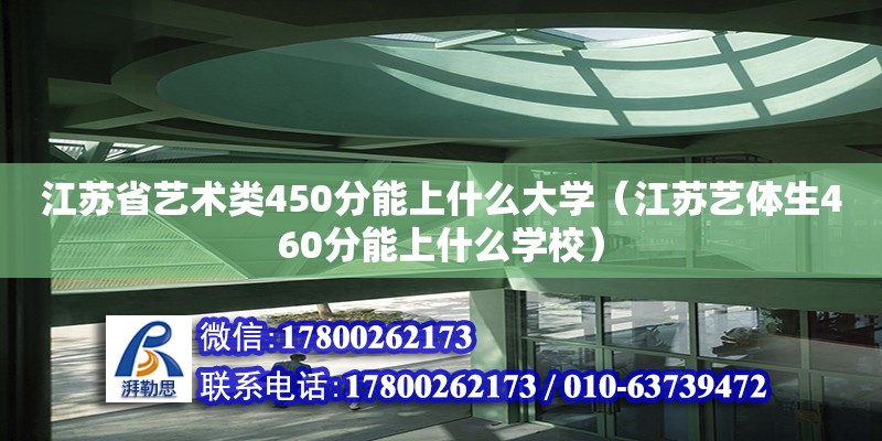 江蘇省藝術(shù)類450分能上什么大學(xué)（江蘇藝體生460分能上什么學(xué)校）