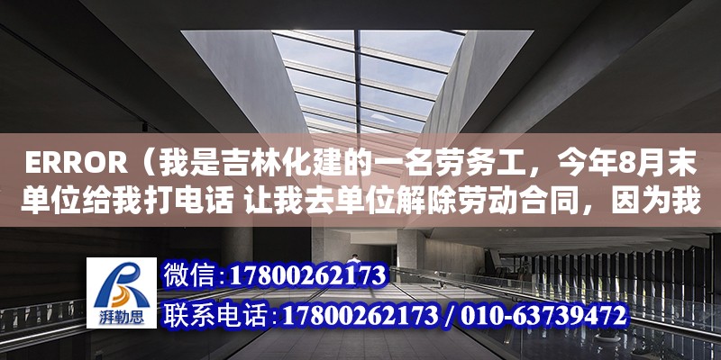 ERROR（我是吉林化建的一名勞務工，今年8月末單位給我打電話 讓我去單位解除勞動合同，因為我之前在單位是保管員，7月單位合并，給我調崗到一線當工人，我和單位說我不能勝任，但是別的崗位可以，單位說沒有別的崗位，然后8月末就給我打的電話說不能去一線的話就得解聘，給我開個勞務工辭退函，上面寫的原因是不服從分配，之后我去了勞務公司，管他們要經濟賠償，他們說沒有補償。我想問下 想我這樣的有沒有經濟補償，有的話勞務公司不給 ，我該怎么辦）