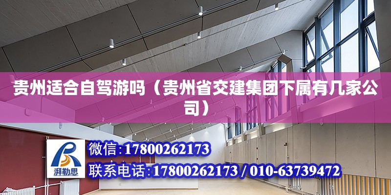 貴州適合自駕游嗎（貴州省交建集團下屬有幾家公司） 鋼結構網架設計