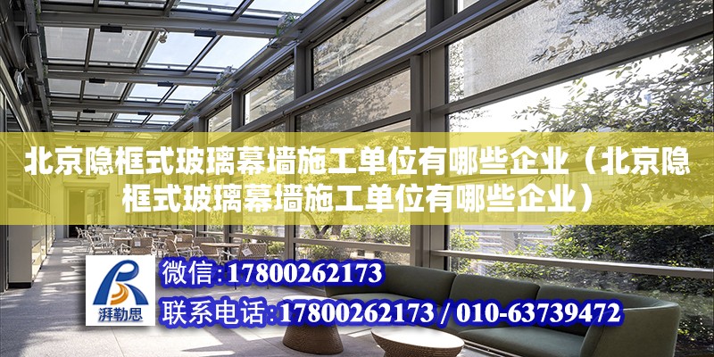 北京隱框式玻璃幕墻施工單位有哪些企業（北京隱框式玻璃幕墻施工單位有哪些企業）