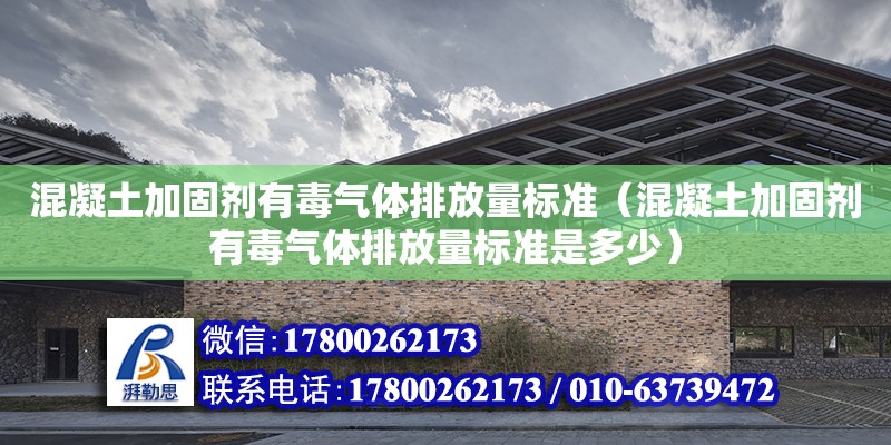 混凝土加固劑有毒氣體排放量標準（混凝土加固劑有毒氣體排放量標準是多少）