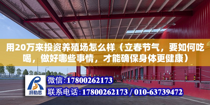 用20萬來投資養(yǎng)殖場怎么樣（立春節(jié)氣，要如何吃喝，做好哪些事情，才能確保身體更健康）