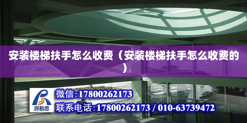 安裝樓梯扶手怎么收費（安裝樓梯扶手怎么收費的） 鋼結構鋼結構停車場設計