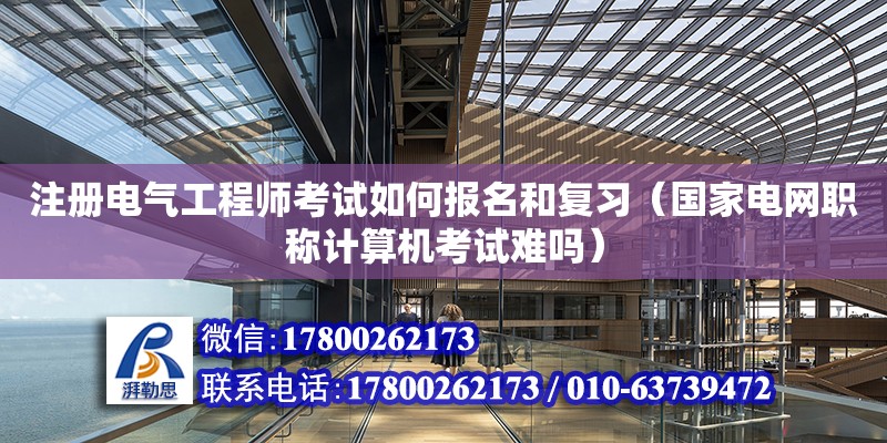 注冊電氣工程師考試如何報名和復(fù)習(xí)（國家電網(wǎng)職稱計算機(jī)考試難嗎）