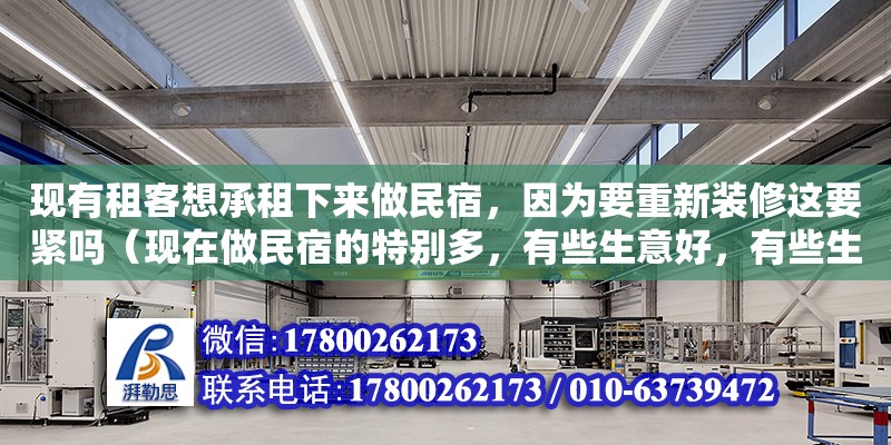 現(xiàn)有租客想承租下來做民宿，因?yàn)橐匦卵b修這要緊嗎（現(xiàn)在做民宿的特別多，有些生意好，有些生意不太好，什么才是致勝的法寶呢）