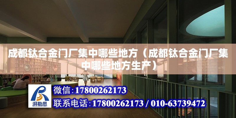 成都鈦合金門廠集中哪些地方（成都鈦合金門廠集中哪些地方生產(chǎn)）