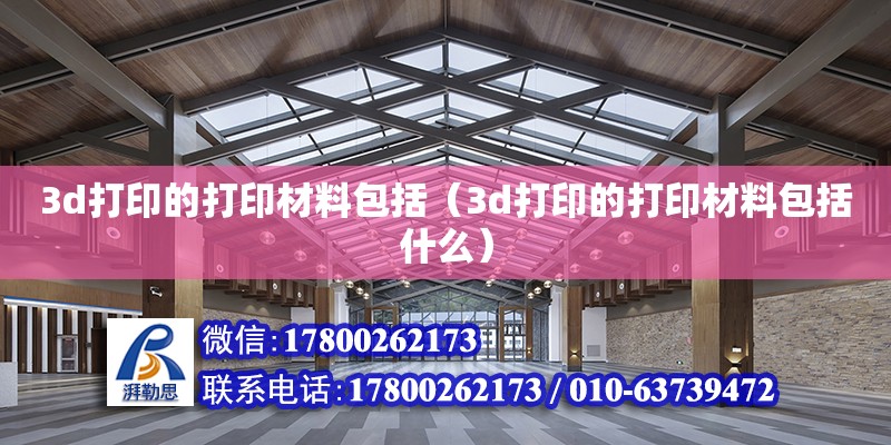 3d打印的打印材料包括（3d打印的打印材料包括什么） 鋼結(jié)構(gòu)網(wǎng)架設(shè)計(jì)