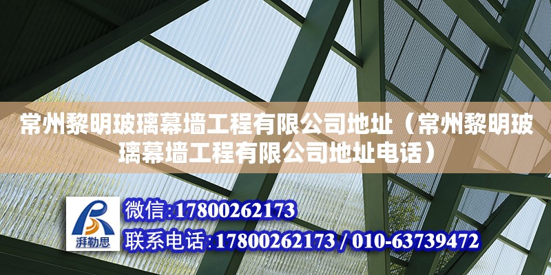 常州黎明玻璃幕墻工程有限公司地址（常州黎明玻璃幕墻工程有限公司地址電話）