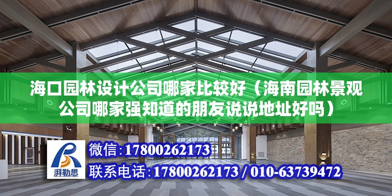 海口園林設(shè)計(jì)公司哪家比較好（海南園林景觀公司哪家強(qiáng)知道的朋友說說地址好嗎）