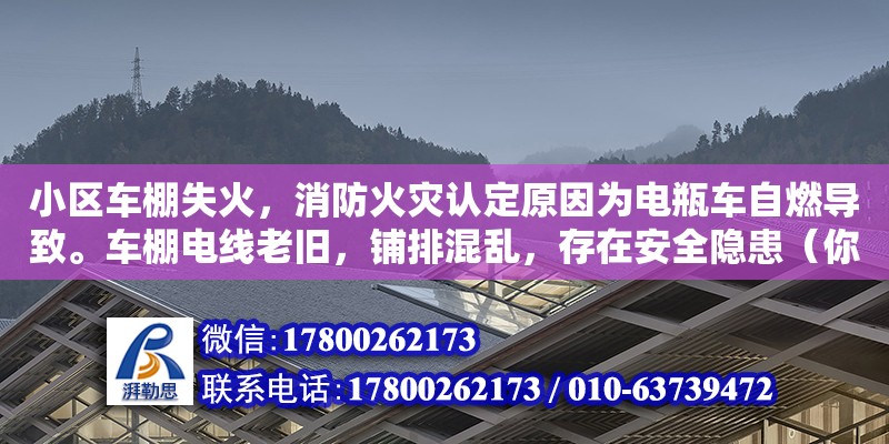 小區(qū)車棚失火，消防火災認定原因為電瓶車自燃導致。車棚電線老舊，鋪排混亂，存在安全隱患（你好,我家養(yǎng)雞棚失火了,失火原因正在進一步調(diào)查當中,可能是鄰居的電線的原因,消防部門把燒毀的電線拿去檢驗了,結(jié)果得半月,我們在等的過程當中需要做點什么嗎）