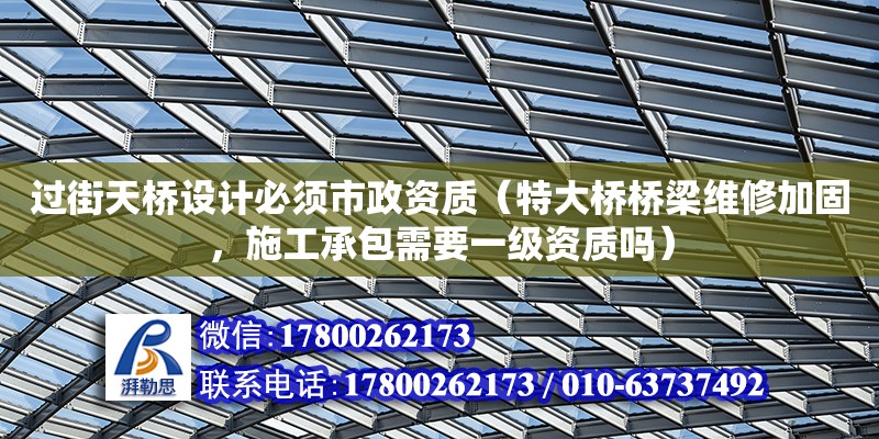 過街天橋設計必須市政資質（特大橋橋梁維修加固，施工承包需要一級資質嗎）