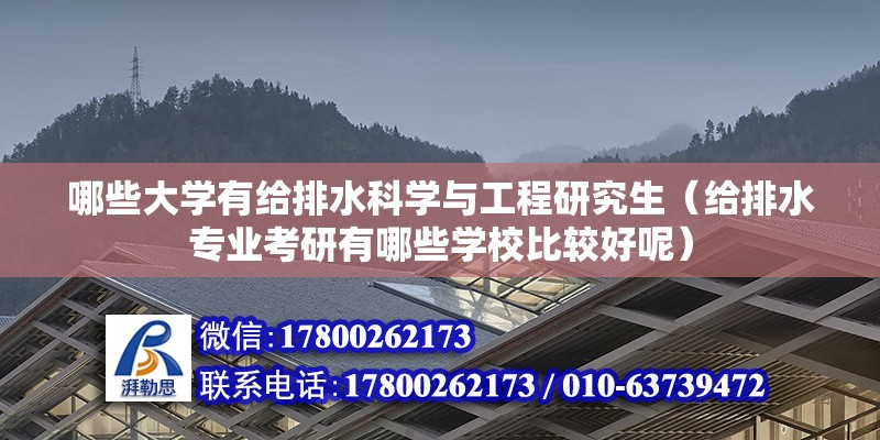 哪些大學有給排水科學與工程研究生（給排水專業考研有哪些學校比較好呢）