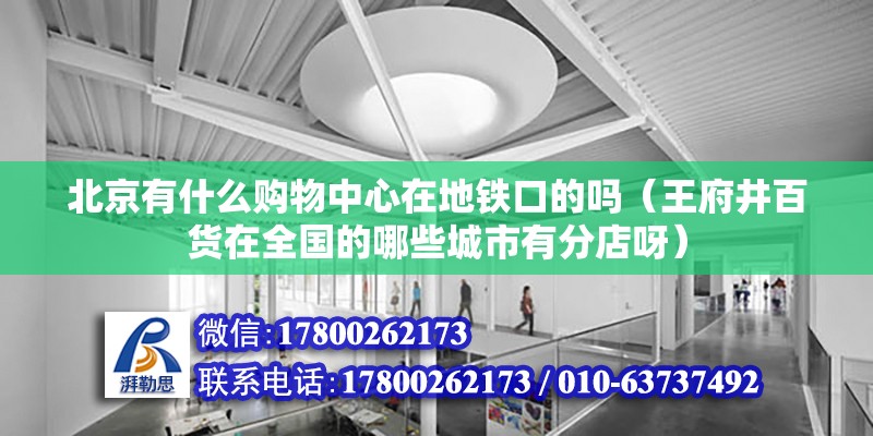 北京有什么購物中心在地鐵口的嗎（王府井百貨在全國的哪些城市有分店呀） 鋼結構網架設計