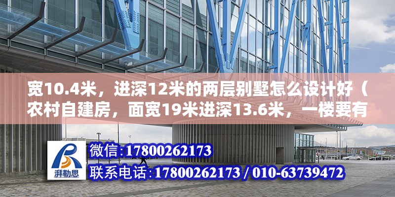 寬10.4米，進(jìn)深12米的兩層別墅怎么設(shè)計好（農(nóng)村自建房，面寬19米進(jìn)深13.6米，一樓要有車庫和老人房，兩兄弟雙拼怎么設(shè)計）